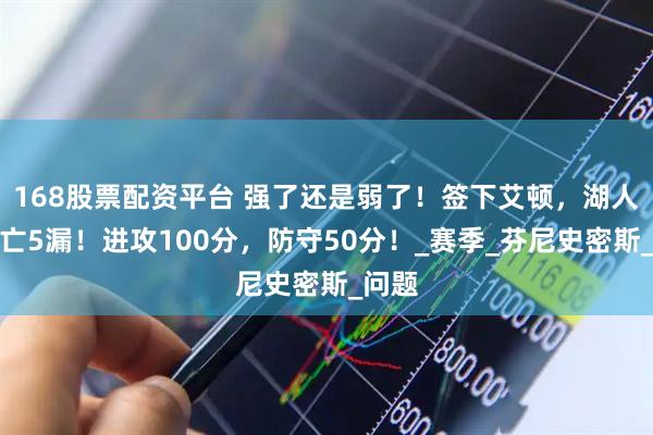 168股票配资平台 强了还是弱了！签下艾顿，湖人组死亡5漏！进攻100分，防守50分！_赛季_芬尼史密斯_问题