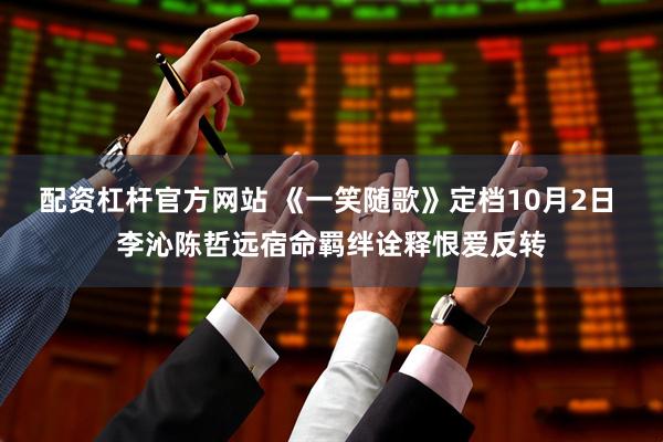 配资杠杆官方网站 《一笑随歌》定档10月2日 李沁陈哲远宿命羁绊诠释恨爱反转