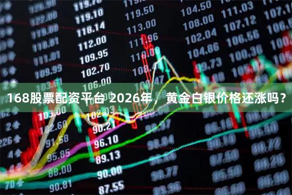 168股票配资平台 2026年，黄金白银价格还涨吗？